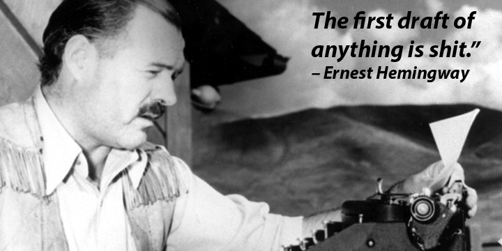 Hemmingway quote that the first draft of anything is shit
